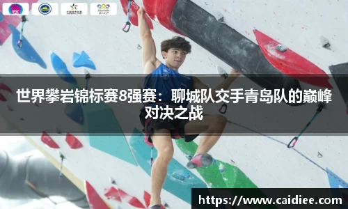 世界攀岩锦标赛8强赛：聊城队交手青岛队的巅峰对决之战