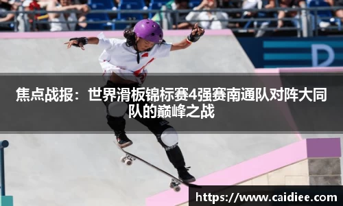 焦点战报：世界滑板锦标赛4强赛南通队对阵大同队的巅峰之战