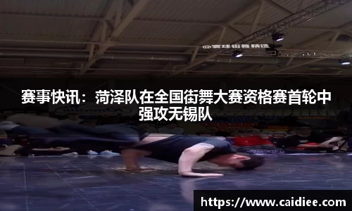 赛事快讯：菏泽队在全国街舞大赛资格赛首轮中强攻无锡队