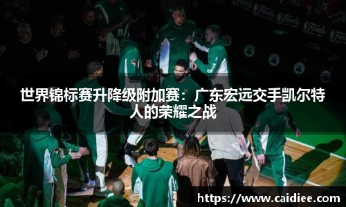 世界锦标赛升降级附加赛：广东宏远交手凯尔特人的荣耀之战