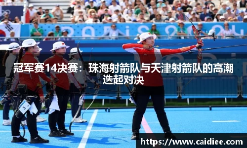 冠军赛14决赛：珠海射箭队与天津射箭队的高潮迭起对决