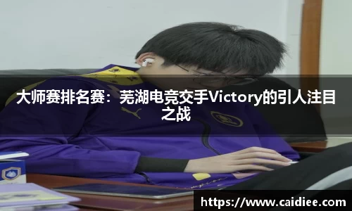 大师赛排名赛：芜湖电竞交手Victory的引人注目之战